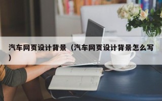 弥勒汽车网页设计背景（汽车网页设计背景怎么写）