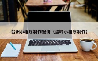 弥勒台州小程序制作报价（温岭小程序制作）