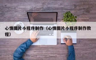 弥勒心情图片小程序制作（心情图片小程序制作教程）