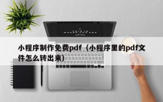 弥勒小程序制作免费pdf（小程序里的pdf文件怎么转出来）