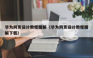 弥勒华为网页设计教程图解（华为网页设计教程图解下载）