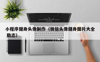弥勒小程序健身头像制作（微信头像健身图片大全 励志）