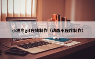 弥勒小程序gif在线制作（动态小程序制作）