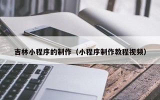 弥勒吉林小程序的制作（小程序制作教程视频）