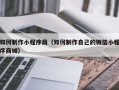 弥勒如何制作小程序商（如何制作自己的微信小程序商城）