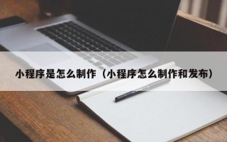 弥勒小程序是怎么制作（小程序怎么制作和发布）