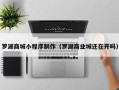 弥勒罗湖商城小程序制作（罗湖商业城还在开吗）